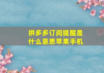 拼多多订阅提醒是什么意思苹果手机