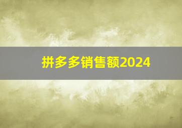 拼多多销售额2024