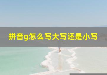 拼音g怎么写大写还是小写