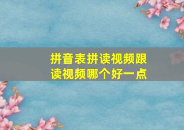 拼音表拼读视频跟读视频哪个好一点