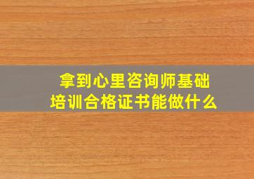 拿到心里咨询师基础培训合格证书能做什么