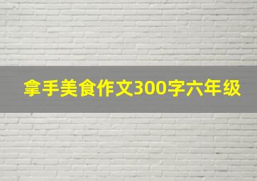 拿手美食作文300字六年级