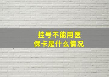 挂号不能用医保卡是什么情况