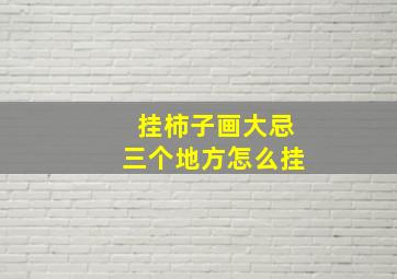 挂柿子画大忌三个地方怎么挂