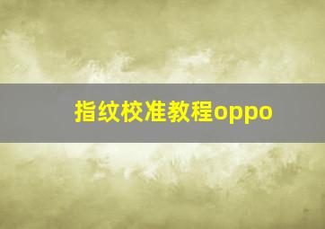 指纹校准教程oppo