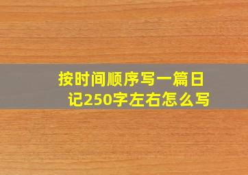 按时间顺序写一篇日记250字左右怎么写