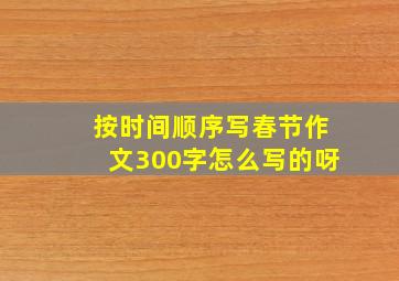 按时间顺序写春节作文300字怎么写的呀