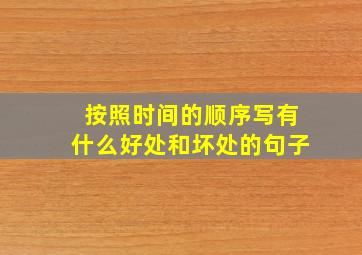 按照时间的顺序写有什么好处和坏处的句子