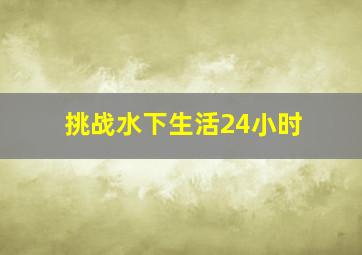 挑战水下生活24小时