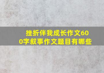 挫折伴我成长作文600字叙事作文题目有哪些