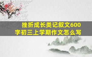 挫折成长类记叙文600字初三上学期作文怎么写