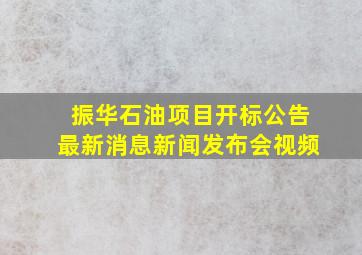 振华石油项目开标公告最新消息新闻发布会视频