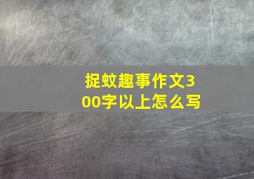 捉蚊趣事作文300字以上怎么写