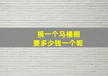 换一个马桶圈要多少钱一个呢