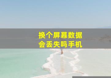 换个屏幕数据会丢失吗手机