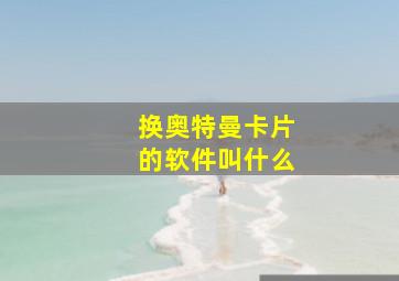 换奥特曼卡片的软件叫什么