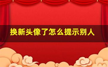 换新头像了怎么提示别人