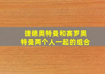 捷德奥特曼和赛罗奥特曼两个人一起的组合