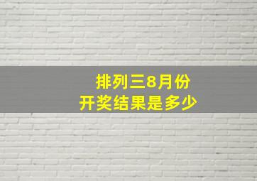 排列三8月份开奖结果是多少