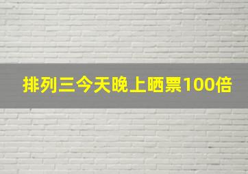 排列三今天晚上晒票100倍