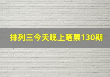 排列三今天晚上晒票130期