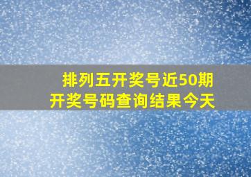 排列五开奖号近50期开奖号码查询结果今天