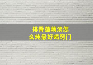 排骨莲藕汤怎么炖最好喝窍门