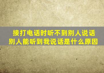 接打电话时听不到别人说话别人能听到我说话是什么原因