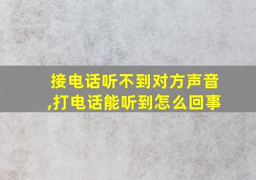 接电话听不到对方声音,打电话能听到怎么回事