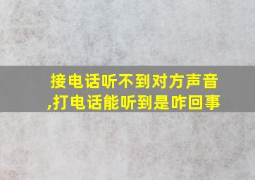 接电话听不到对方声音,打电话能听到是咋回事