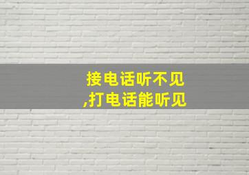 接电话听不见,打电话能听见