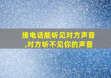 接电话能听见对方声音,对方听不见你的声音