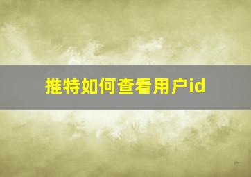 推特如何查看用户id