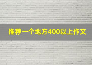 推荐一个地方400以上作文