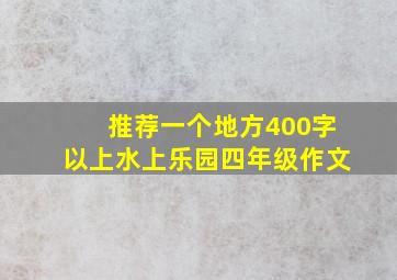 推荐一个地方400字以上水上乐园四年级作文