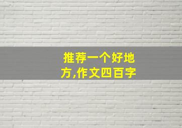 推荐一个好地方,作文四百字