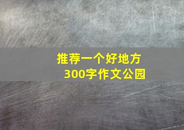 推荐一个好地方300字作文公园