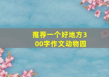 推荐一个好地方300字作文动物园