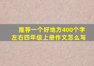 推荐一个好地方400个字左右四年级上册作文怎么写