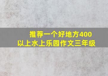 推荐一个好地方400以上水上乐园作文三年级