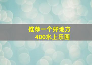 推荐一个好地方400水上乐园