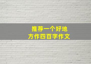 推荐一个好地方作四百字作文