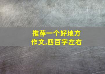 推荐一个好地方作文,四百字左右