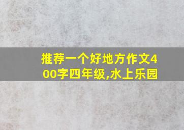 推荐一个好地方作文400字四年级,水上乐园