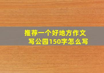 推荐一个好地方作文写公园150字怎么写