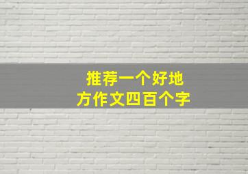 推荐一个好地方作文四百个字