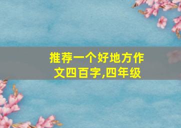 推荐一个好地方作文四百字,四年级