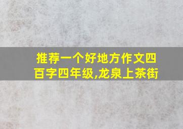 推荐一个好地方作文四百字四年级,龙泉上茶街