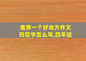 推荐一个好地方作文四百字怎么写,四年级