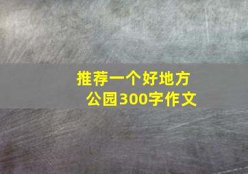 推荐一个好地方公园300字作文